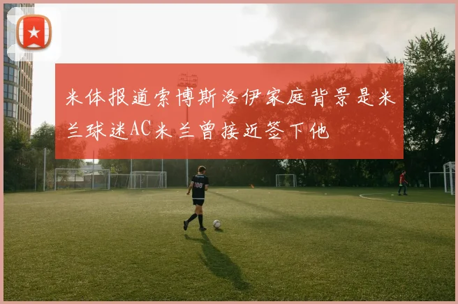米体报道索博斯洛伊家庭背景是米兰球迷AC米兰曾接近签下他