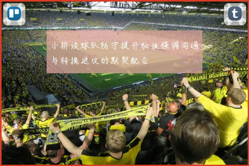 小桥谈球队防守提升秘诀强调沟通与转换进攻的默契配合