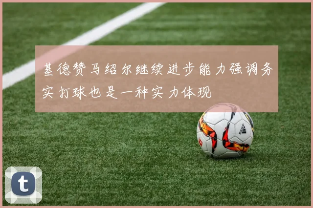 基德赞马绍尔继续进步能力强调务实打球也是一种实力体现