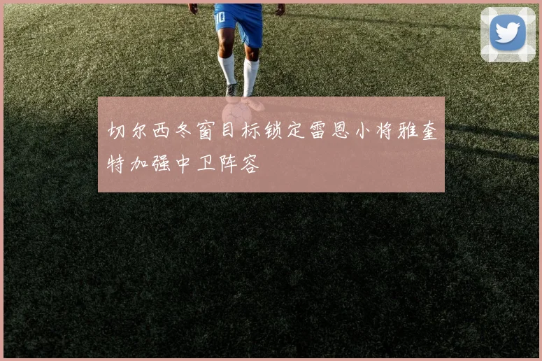 切尔西冬窗目标锁定雷恩小将雅奎特加强中卫阵容