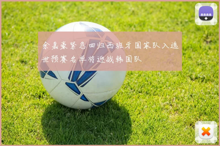 余嘉豪紧急回归西班牙国家队入选世预赛名单将迎战韩国队