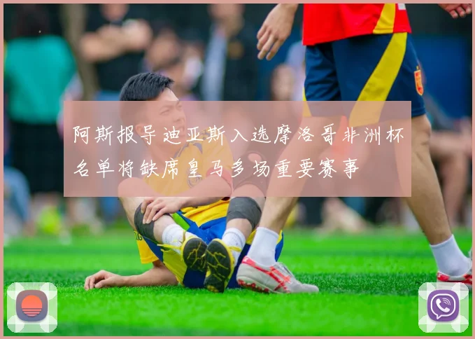 阿斯报导迪亚斯入选摩洛哥非洲杯名单将缺席皇马多场重要赛事