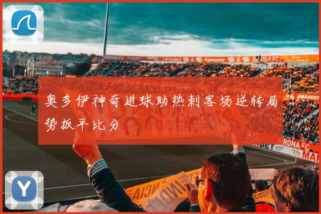 奥多伊神奇进球助热刺客场逆转局势扳平比分