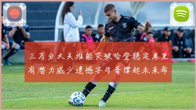 三万分大关谁能突破哈登稳定库里有潜力威少遗憾字母哥撑起未来希望