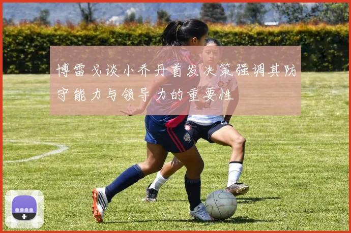 博雷戈谈小乔丹首发决策强调其防守能力与领导力的重要性