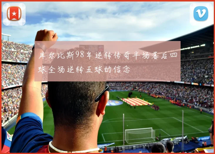 库尔比斯98年逆转传奇半场落后四球全场逆转五球的信念