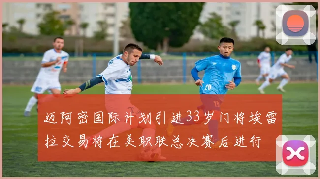 迈阿密国际计划引进33岁门将埃雷拉交易将在美职联总决赛后进行