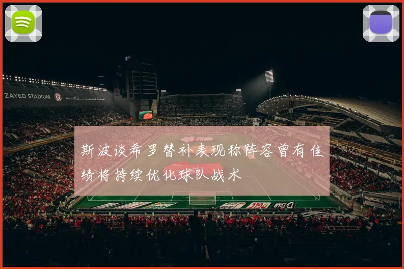 斯波谈希罗替补表现称阵容曾有佳绩将持续优化球队战术