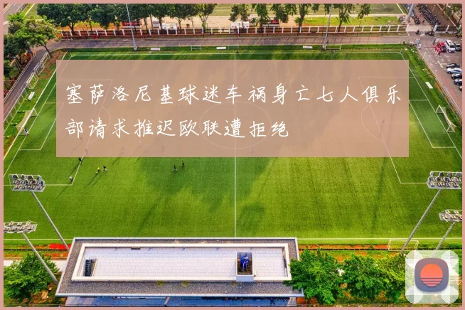 塞萨洛尼基球迷车祸身亡七人俱乐部请求推迟欧联遭拒绝