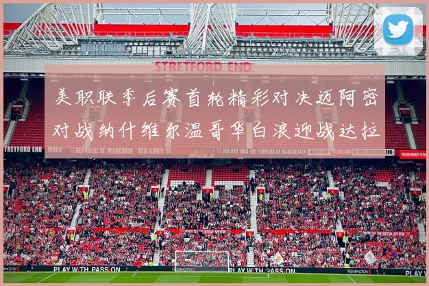 美职联季后赛首轮精彩对决迈阿密对战纳什维尔温哥华白浪迎战达拉斯