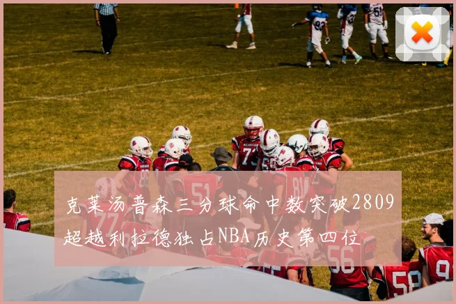 克莱汤普森三分球命中数突破2809超越利拉德独占NBA历史第四位