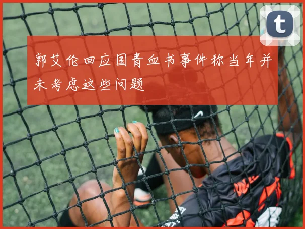 郭艾伦回应国青血书事件称当年并未考虑这些问题