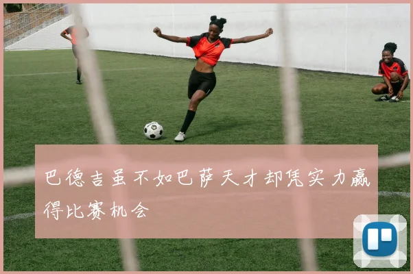 巴德吉虽不如巴萨天才却凭实力赢得比赛机会