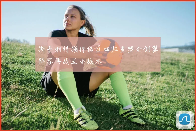 斯普利特期待伤员回归重塑全侧翼阵容再战五小战术