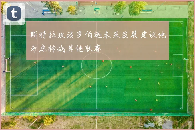 斯特拉坎谈罗伯逊未来发展建议他考虑转战其他联赛