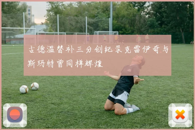 古德温替补三分创纪录克雷伊奇与斯玛特曾同样辉煌