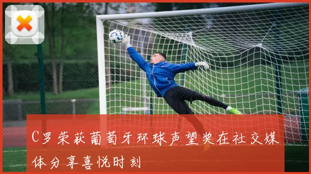 C罗荣获葡萄牙环球声望奖在社交媒体分享喜悦时刻