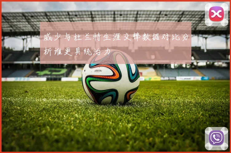 威少与杜兰特生涯交锋数据对比分析谁更具统治力