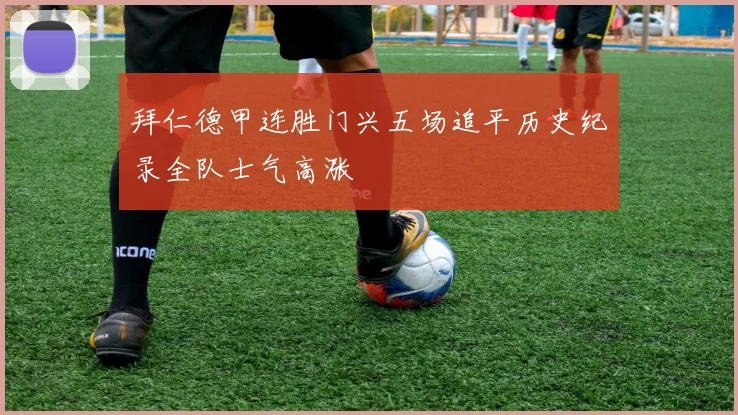 拜仁德甲连胜门兴五场追平历史纪录全队士气高涨