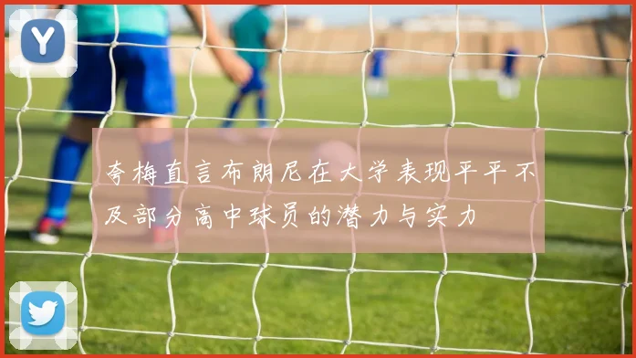 夸梅直言布朗尼在大学表现平平不及部分高中球员的潜力与实力