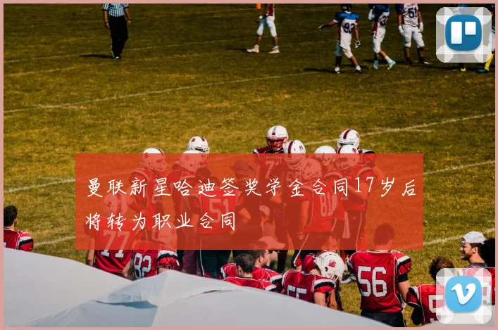 曼联新星哈迪签奖学金合同17岁后将转为职业合同