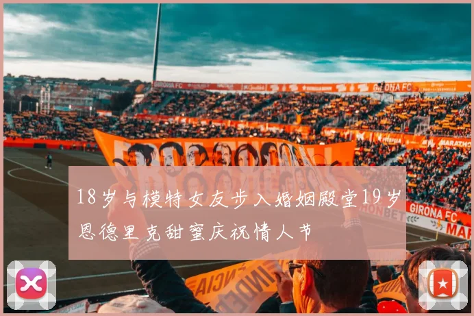 18岁与模特女友步入婚姻殿堂19岁恩德里克甜蜜庆祝情人节
