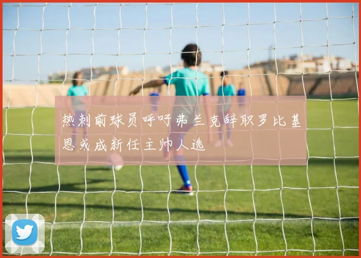 热刺前球员呼吁弗兰克辞职罗比基恩或成新任主帅人选